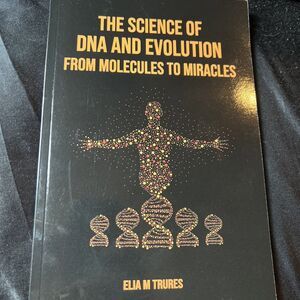 DNA And Evolution : From Molecules To Miracles, The Science Of